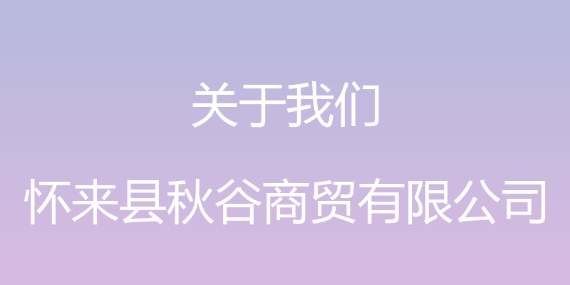 关于我们 - 怀来县秋谷商贸有限公司