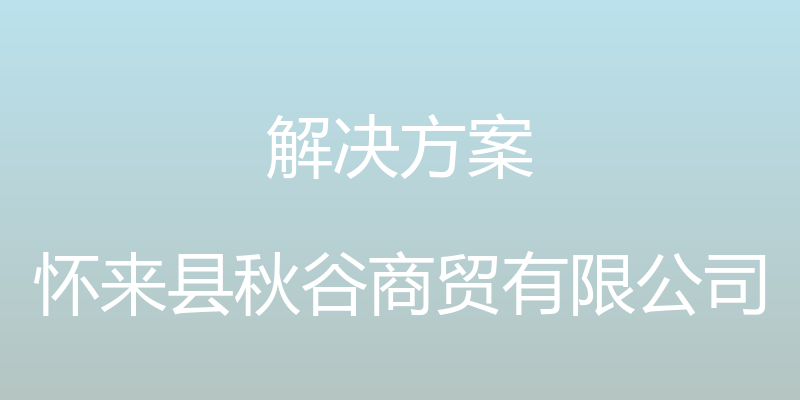 解决方案 - 怀来县秋谷商贸有限公司