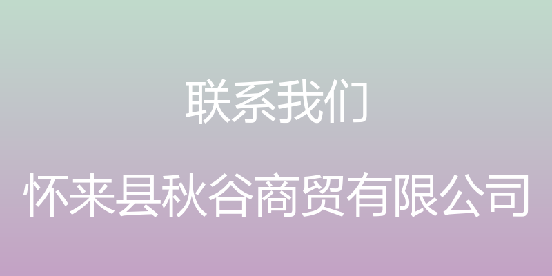 联系我们 - 怀来县秋谷商贸有限公司