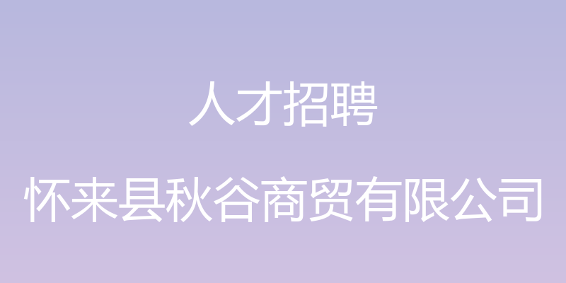 人才招聘 - 怀来县秋谷商贸有限公司