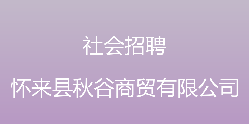 社会招聘 - 怀来县秋谷商贸有限公司