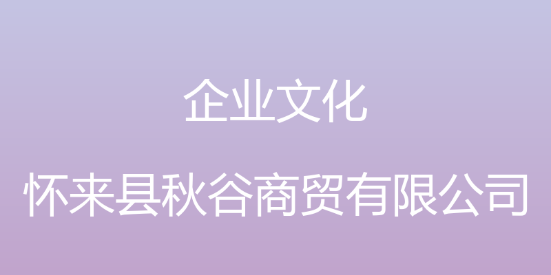 企业文化 - 怀来县秋谷商贸有限公司